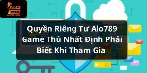 Quyền Riêng Tư Alo789 Game Thủ Nhất Định Phải Biết Khi Tham Gia